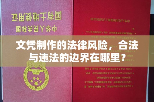 鄂州文凭制作的法律风险，合法与违法的边界在哪里？
