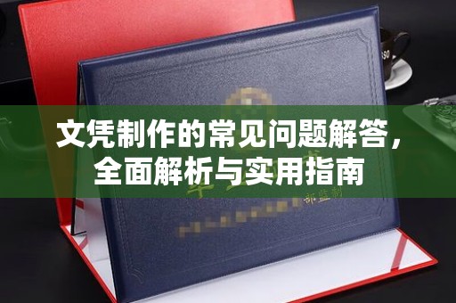 鄂州文凭制作的常见问题解答，全面解析与实用指南
