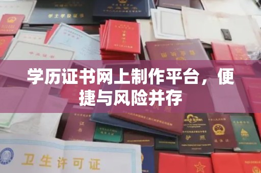 鄂州学历证书网上制作平台，便捷与风险并存