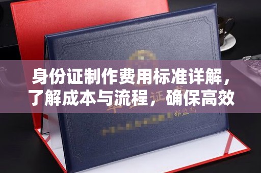 鄂州身份证制作费用标准详解，了解成本与流程，确保高效办理