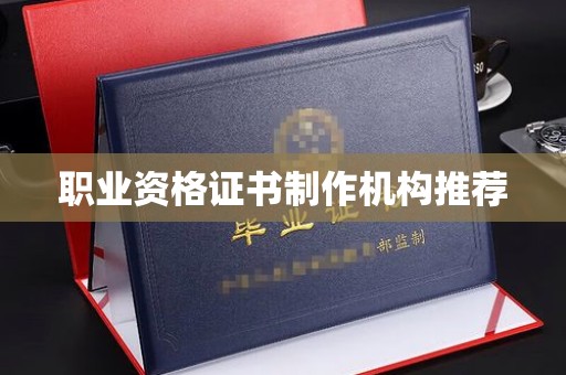 鄂州职业资格证书制作机构推荐