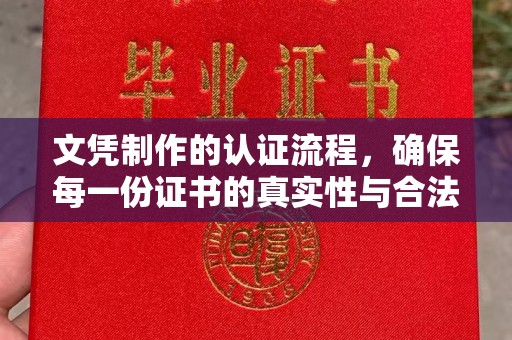 鄂州文凭制作的认证流程，确保每一份证书的真实性与合法性