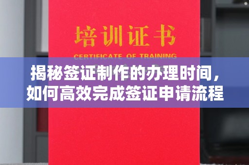 鄂州揭秘签证制作的办理时间，如何高效完成签证申请流程