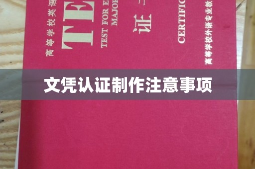 鄂州文凭认证制作注意事项
