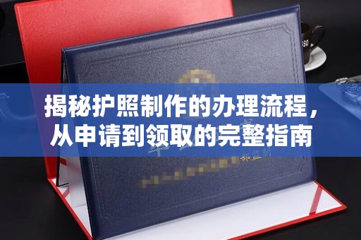 鄂州揭秘护照制作的办理流程，从申请到领取的完整指南