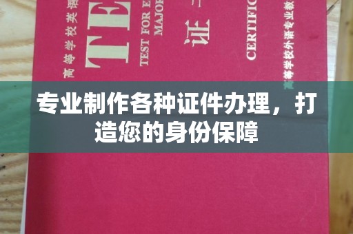 鄂州专业制作各种证件办理，打造您的身份保障