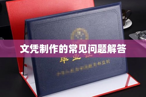 鄂州文凭制作的常见问题解答