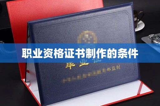 鄂州职业资格证书制作的条件