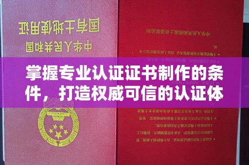 鄂州掌握专业认证证书制作的条件，打造权威可信的认证体系