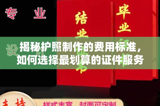 鄂州揭秘护照制作的费用标准，如何选择最划算的证件服务？