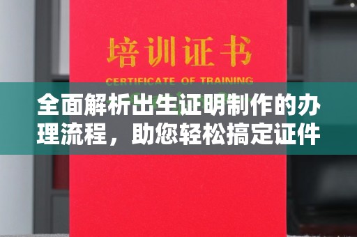 鄂州全面解析出生证明制作的办理流程，助您轻松搞定证件办理