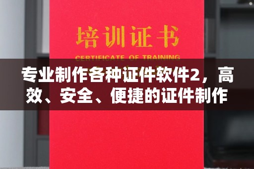 鄂州专业制作各种证件软件2，高效、安全、便捷的证件制作解决方案