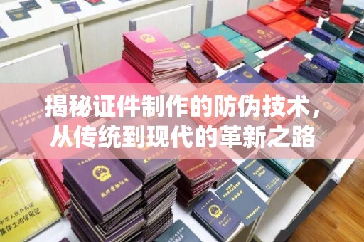 鄂州揭秘证件制作的防伪技术，从传统到现代的革新之路