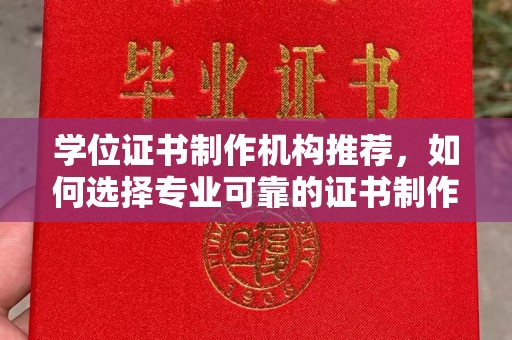 鄂州学位证书制作机构推荐，如何选择专业可靠的证书制作服务