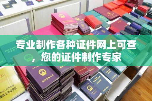 鄂州专业制作各种证件网上可查，您的证件制作专家