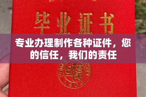 鄂州专业办理制作各种证件，您的信任，我们的责任
