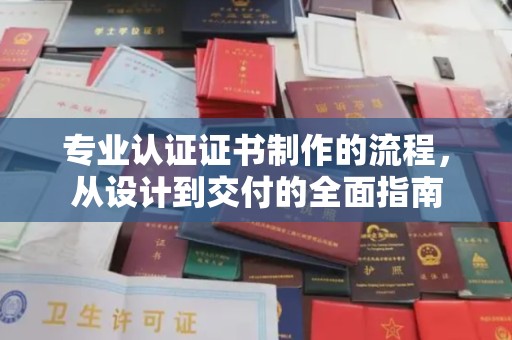 鄂州专业认证证书制作的流程，从设计到交付的全面指南